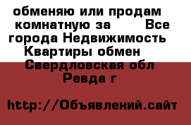 обменяю или продам 2-комнатную за 600 - Все города Недвижимость » Квартиры обмен   . Свердловская обл.,Ревда г.